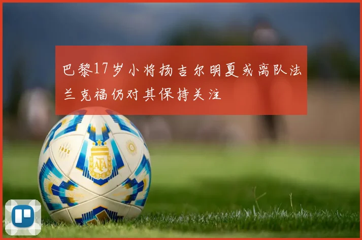 巴黎17岁小将扬吉尔明夏或离队法兰克福仍对其保持关注