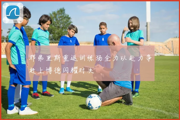 邓弗里斯重返训练场全力以赴力争赶上博德闪耀对决