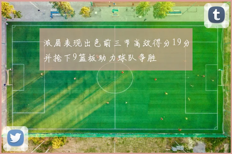 浓眉表现出色前三节高效得分19分并抢下9篮板助力球队争胜