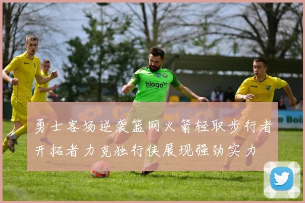 勇士客场逆袭篮网火箭轻取步行者开拓者力克独行侠展现强劲实力