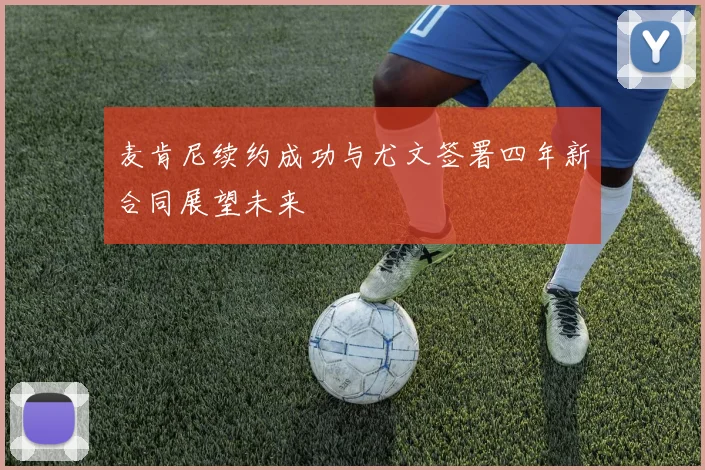 麦肯尼续约成功与尤文签署四年新合同展望未来