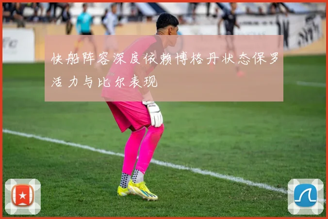 快船阵容深度依赖博格丹状态保罗活力与比尔表现