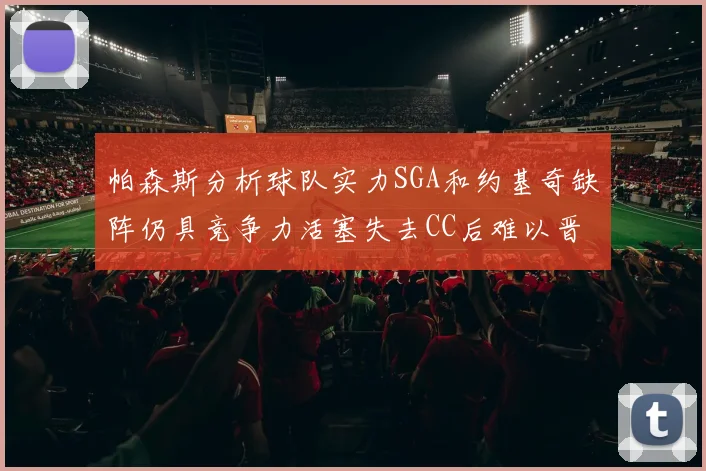 帕森斯分析球队实力SGA和约基奇缺阵仍具竞争力活塞失去CC后难以晋级附加赛