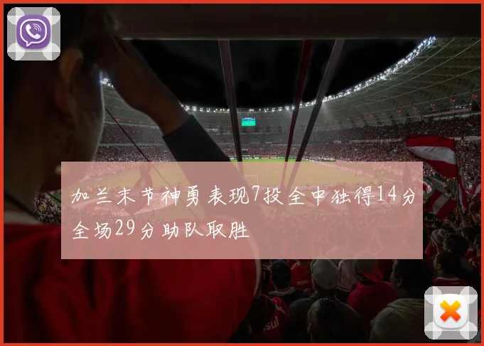 加兰末节神勇表现7投全中独得14分全场29分助队取胜