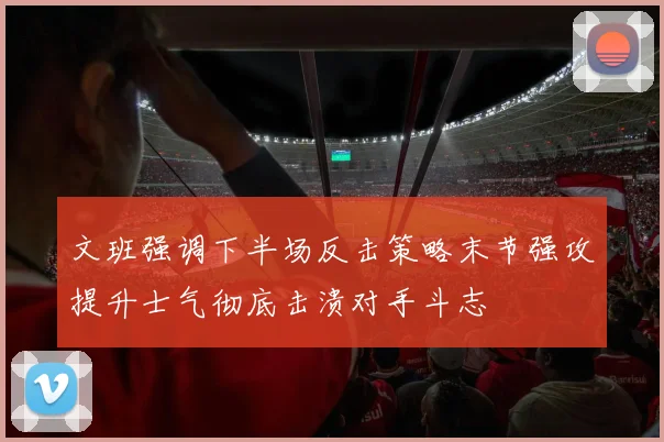 文班强调下半场反击策略末节强攻提升士气彻底击溃对手斗志