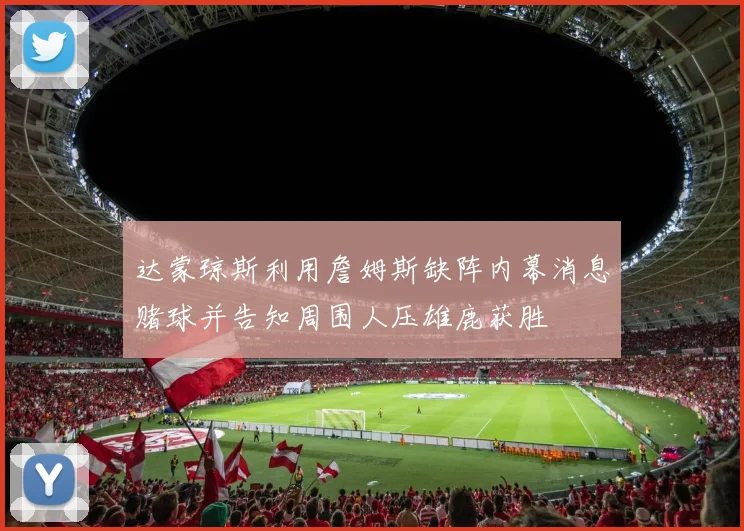 达蒙琼斯利用詹姆斯缺阵内幕消息赌球并告知周围人压雄鹿获胜