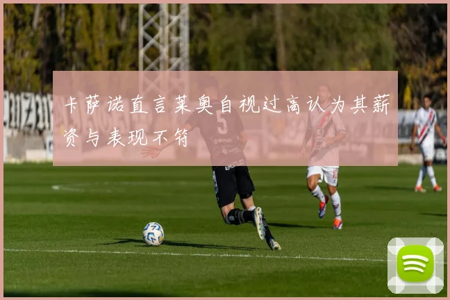 卡萨诺直言莱奥自视过高认为其薪资与表现不符