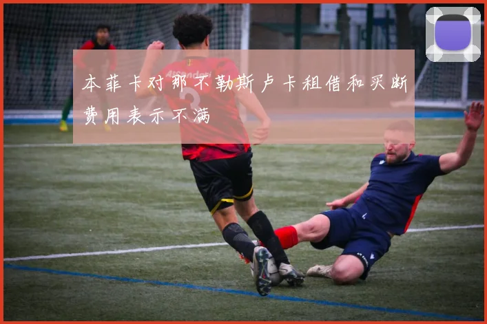 本菲卡对那不勒斯卢卡租借和买断费用表示不满