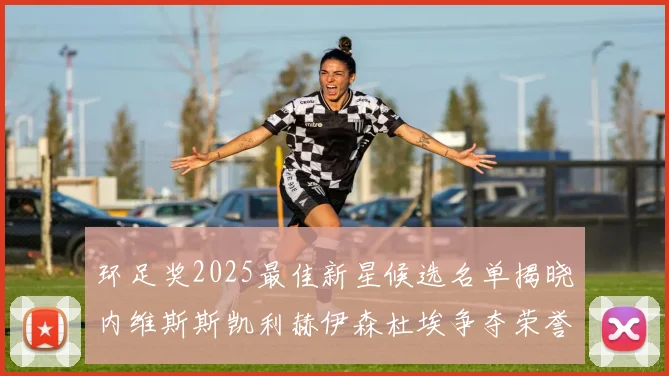 环足奖2025最佳新星候选名单揭晓内维斯斯凯利赫伊森杜埃争夺荣誉