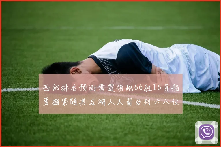 西部排名预测雷霆领跑66胜16负船勇掘紧随其后湖人火箭分列六八位