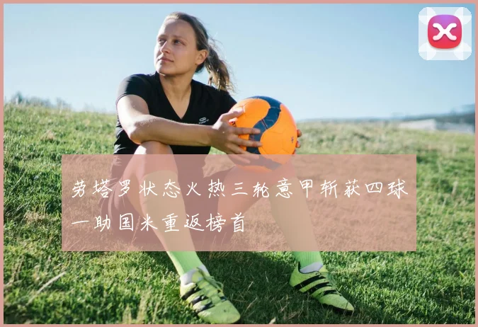 劳塔罗状态火热三轮意甲斩获四球一助国米重返榜首