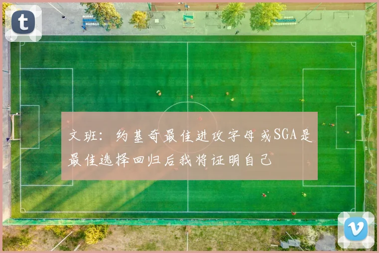 文班：约基奇最佳进攻字母或SGA是最佳选择回归后我将证明自己