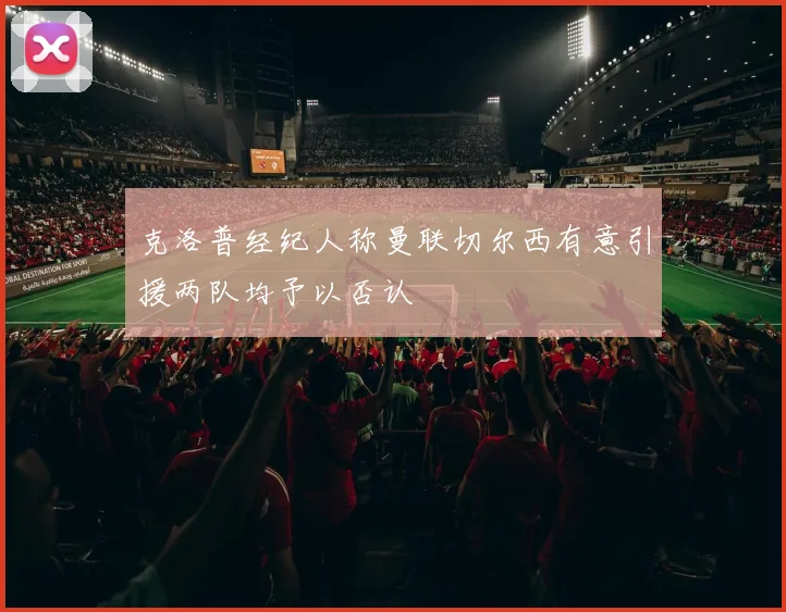 克洛普经纪人称曼联切尔西有意引援两队均予以否认