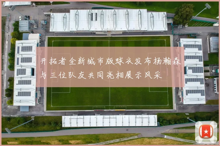 开拓者全新城市版球衣发布杨瀚森与三位队友共同亮相展示风采