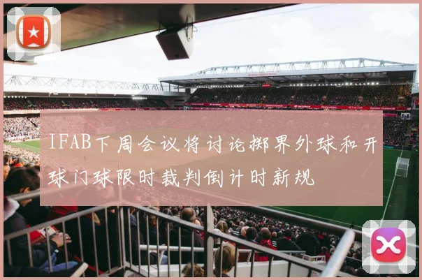IFAB下周会议将讨论掷界外球和开球门球限时裁判倒计时新规