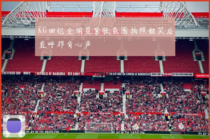 KG回忆全明星紧张氛围拍照假笑后直呼邓肯心声